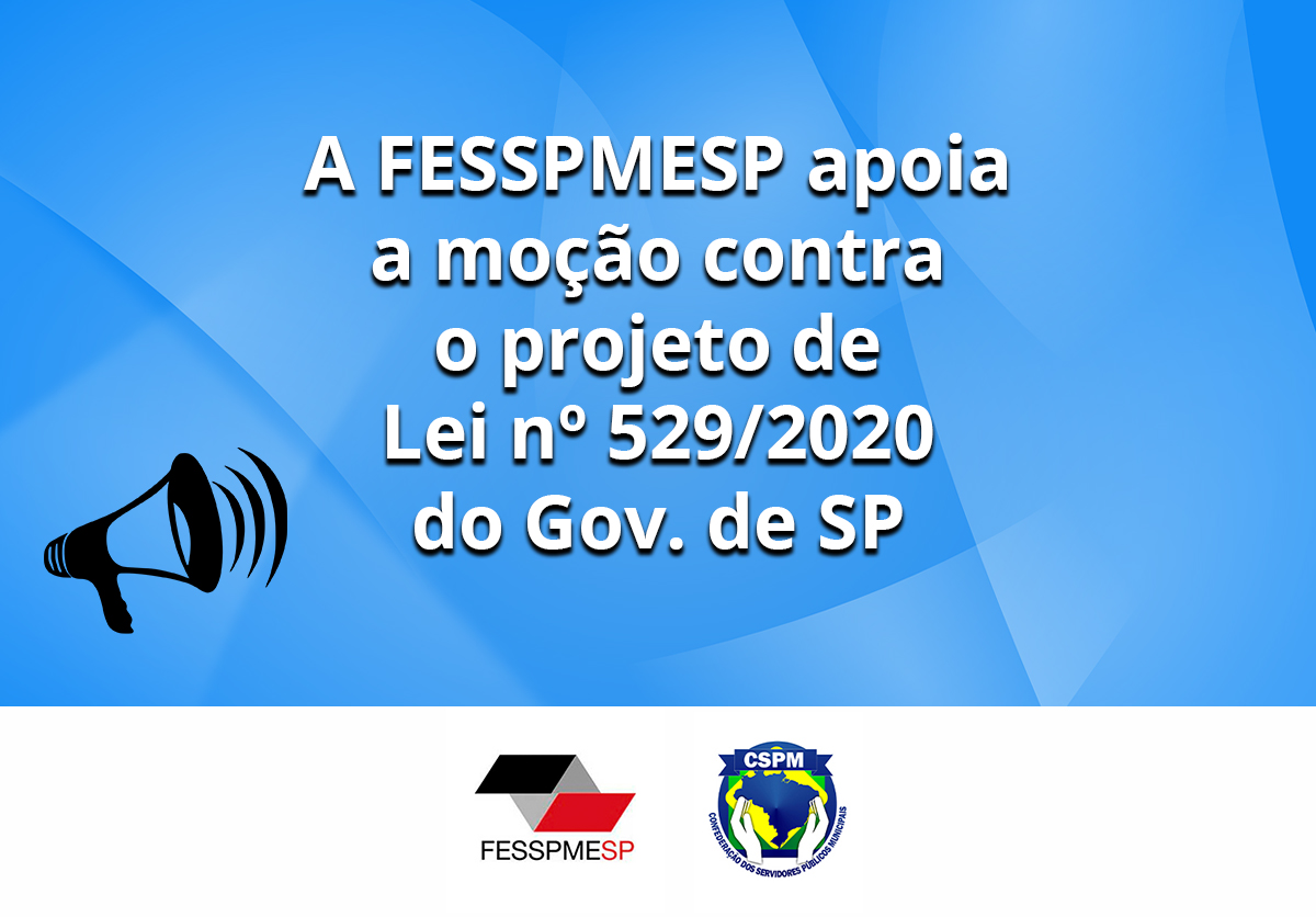 A FESSPMESP convoca todos os sindicatos filiados para apoiar essa moção contra o Projeto de Lei nº 529/2020